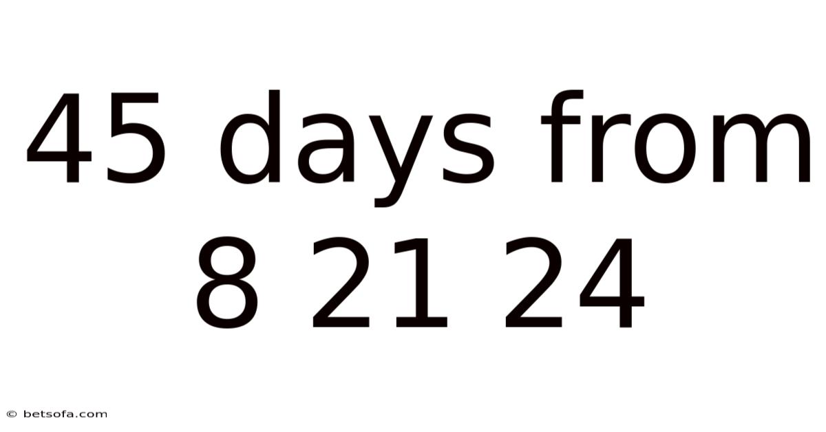 45 Days From 8 21 24