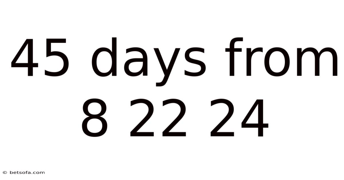 45 Days From 8 22 24
