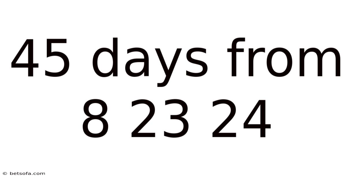 45 Days From 8 23 24