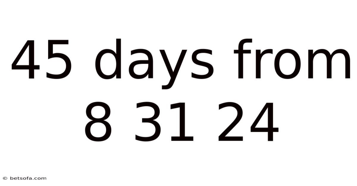 45 Days From 8 31 24