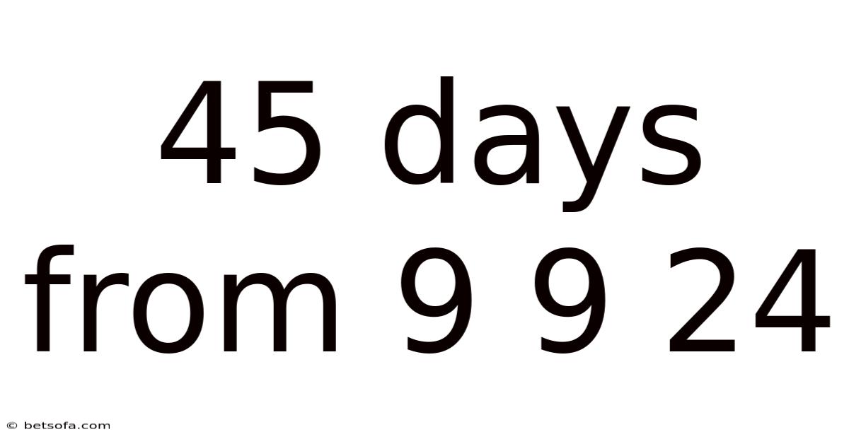 45 Days From 9 9 24