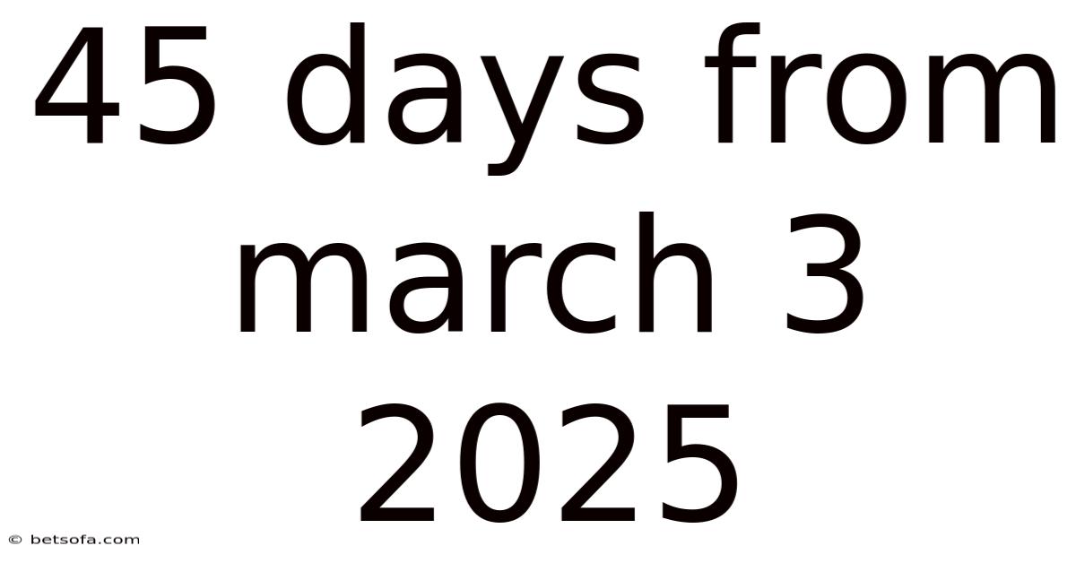 45 Days From March 3 2025