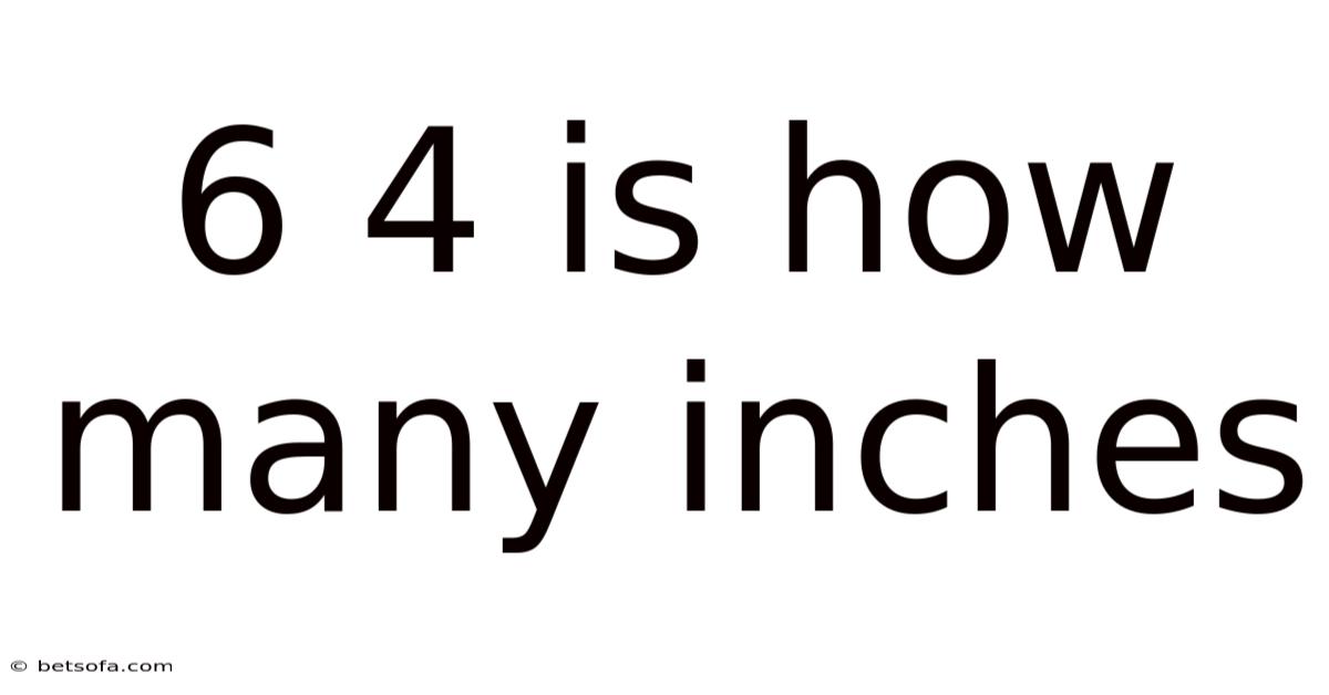6 4 Is How Many Inches