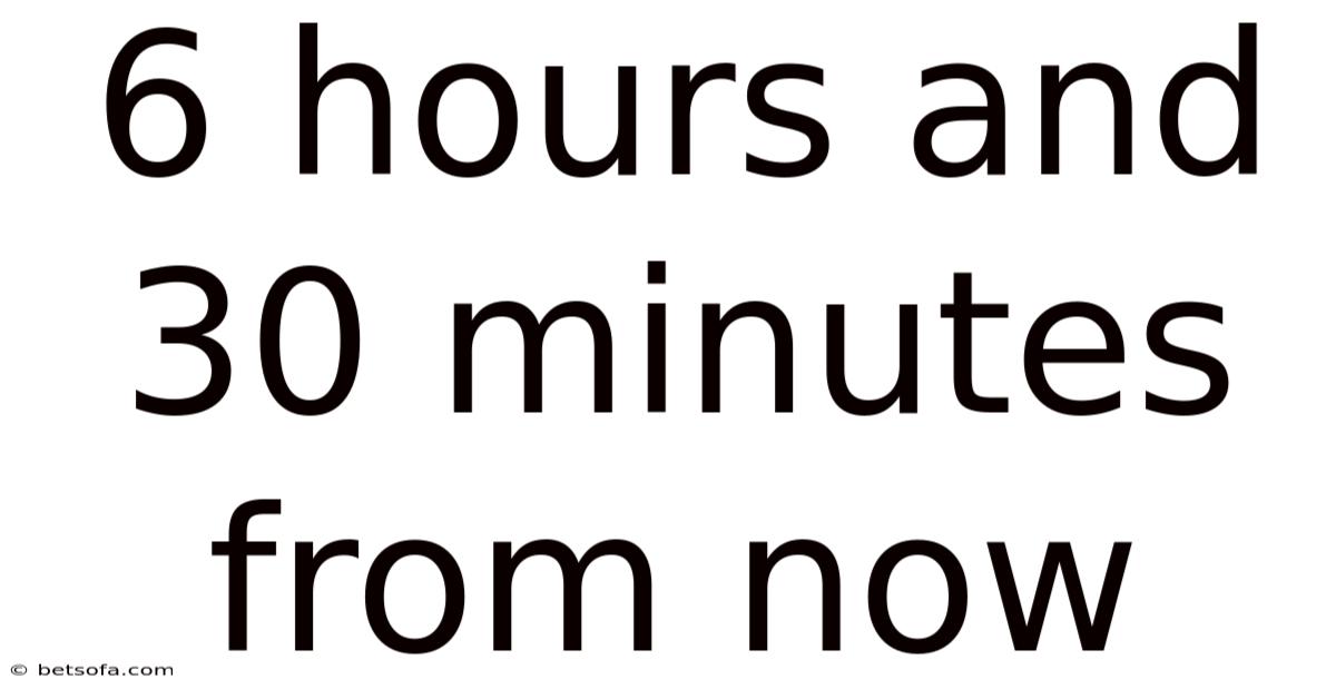 6 Hours And 30 Minutes From Now