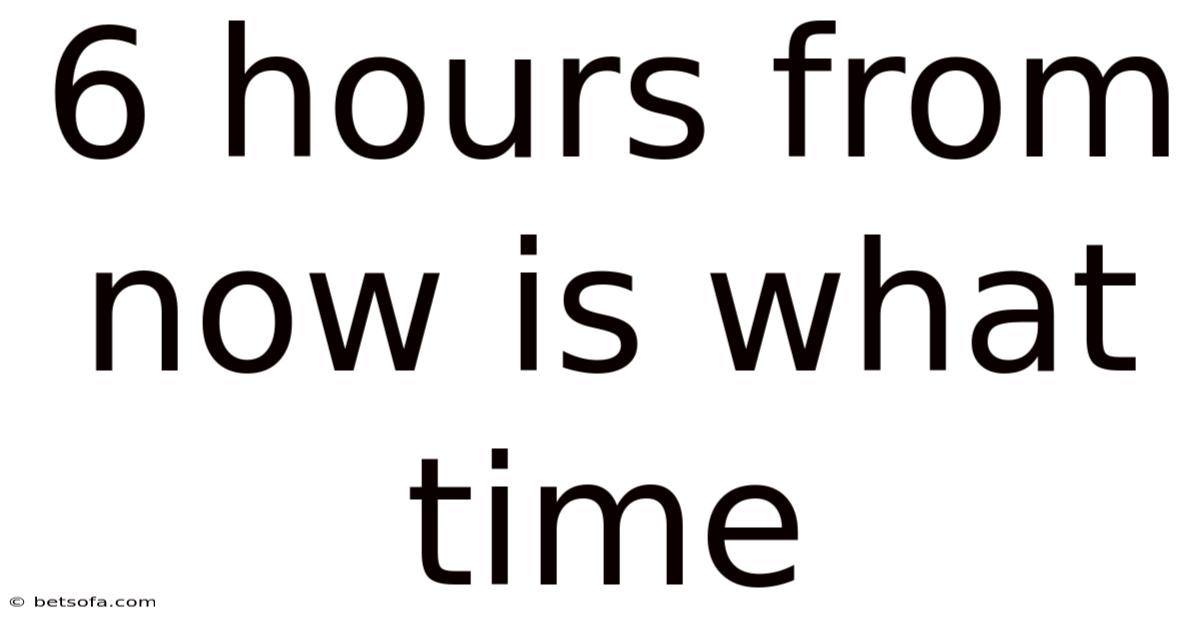 6 Hours From Now Is What Time
