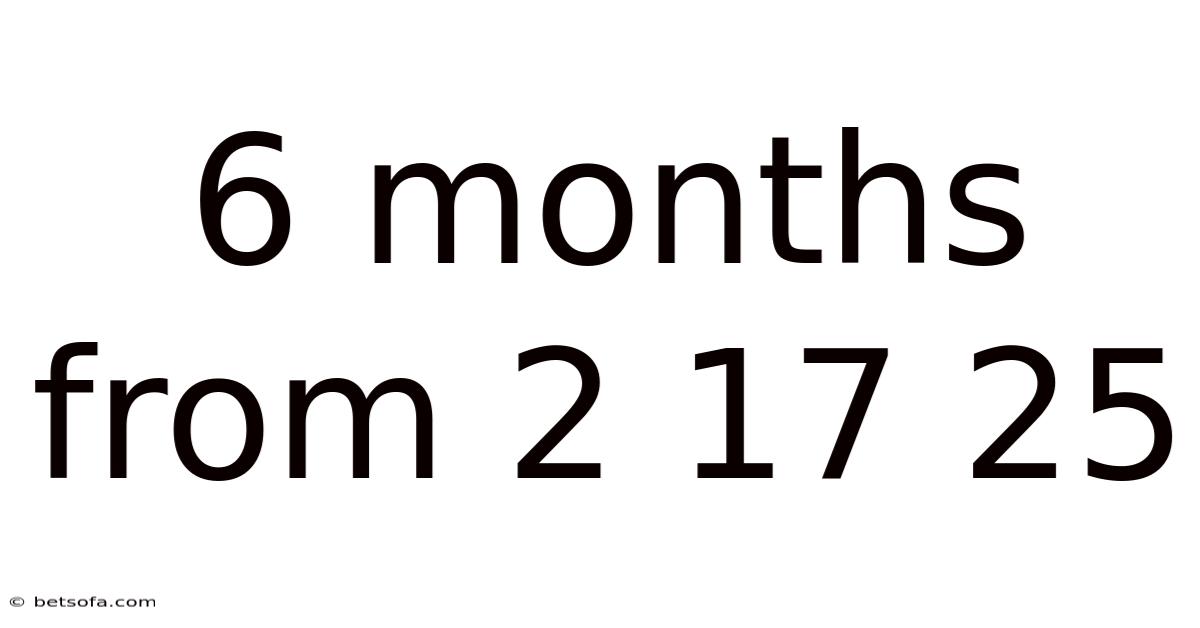 6 Months From 2 17 25