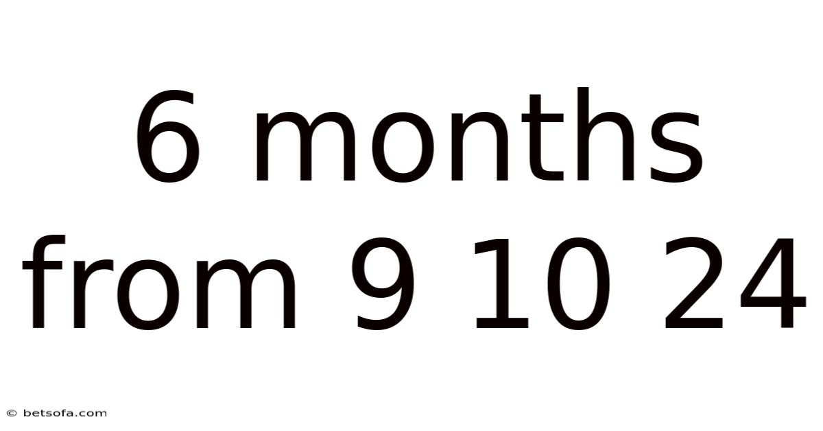 6 Months From 9 10 24