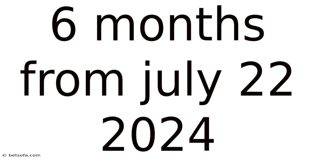 6 Months From July 22 2024