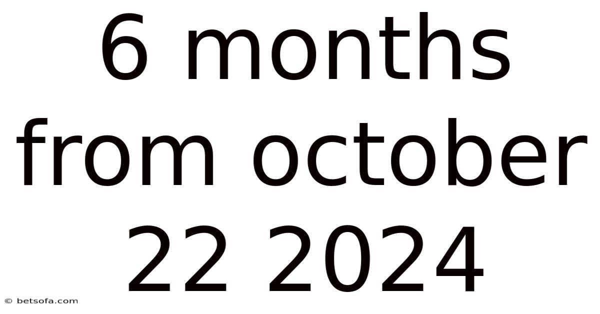 6 Months From October 22 2024