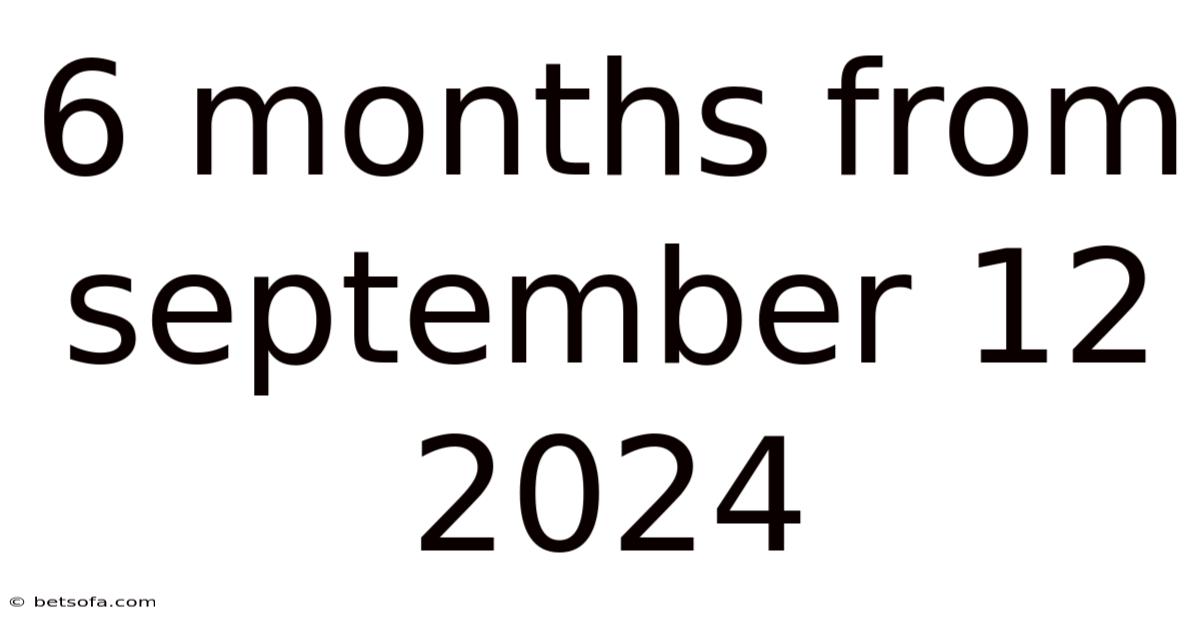 6 Months From September 12 2024