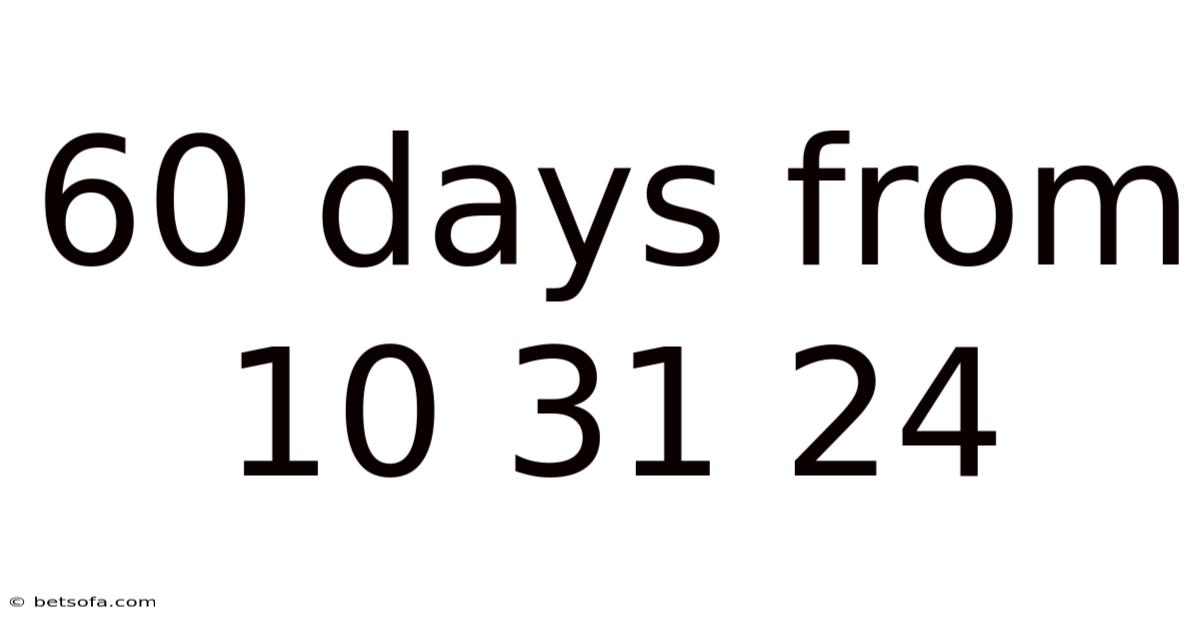 60 Days From 10 31 24