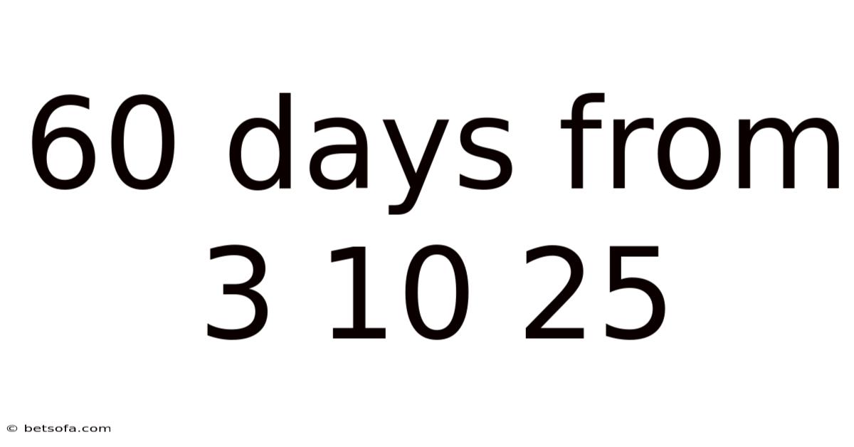 60 Days From 3 10 25