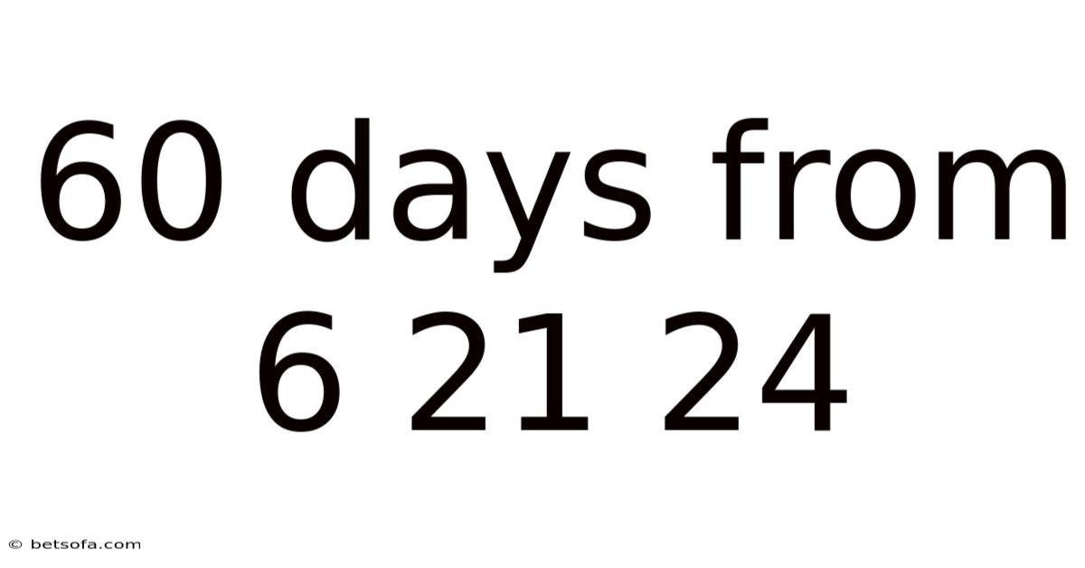 60 Days From 6 21 24