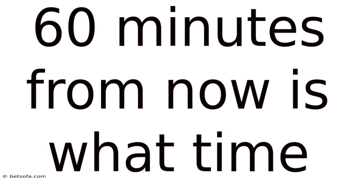 60 Minutes From Now Is What Time