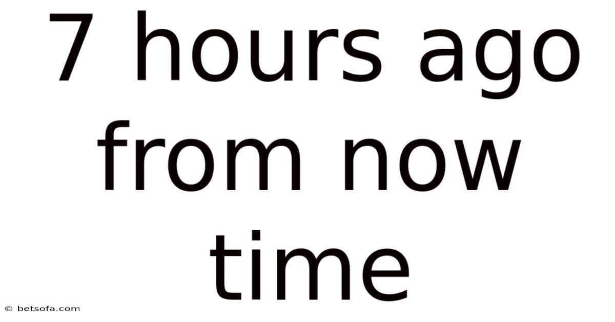 7 Hours Ago From Now Time