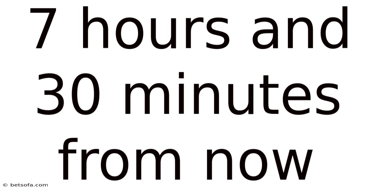 7 Hours And 30 Minutes From Now