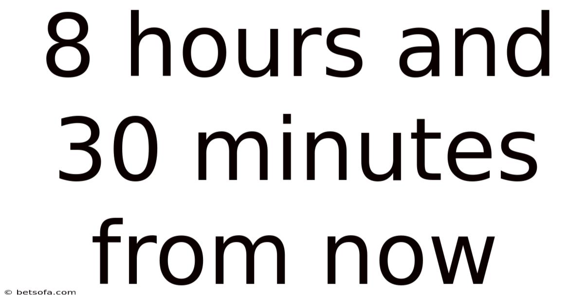 8 Hours And 30 Minutes From Now