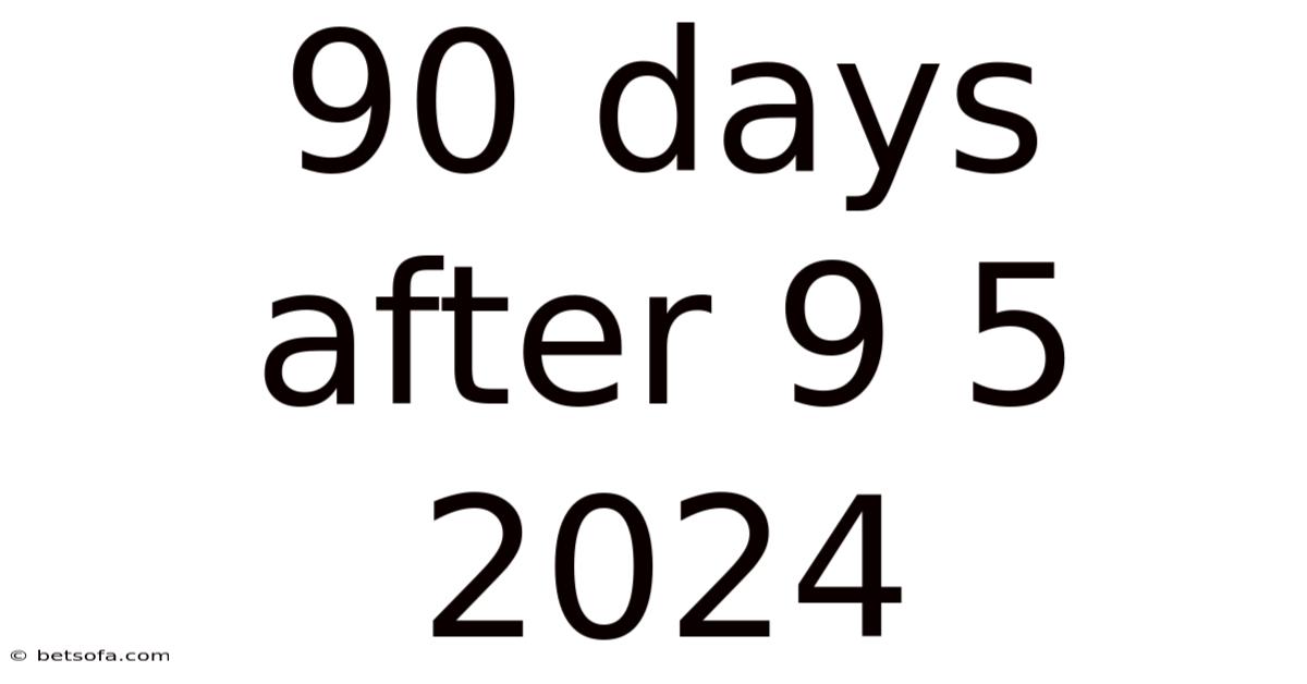 90 Days After 9 5 2024