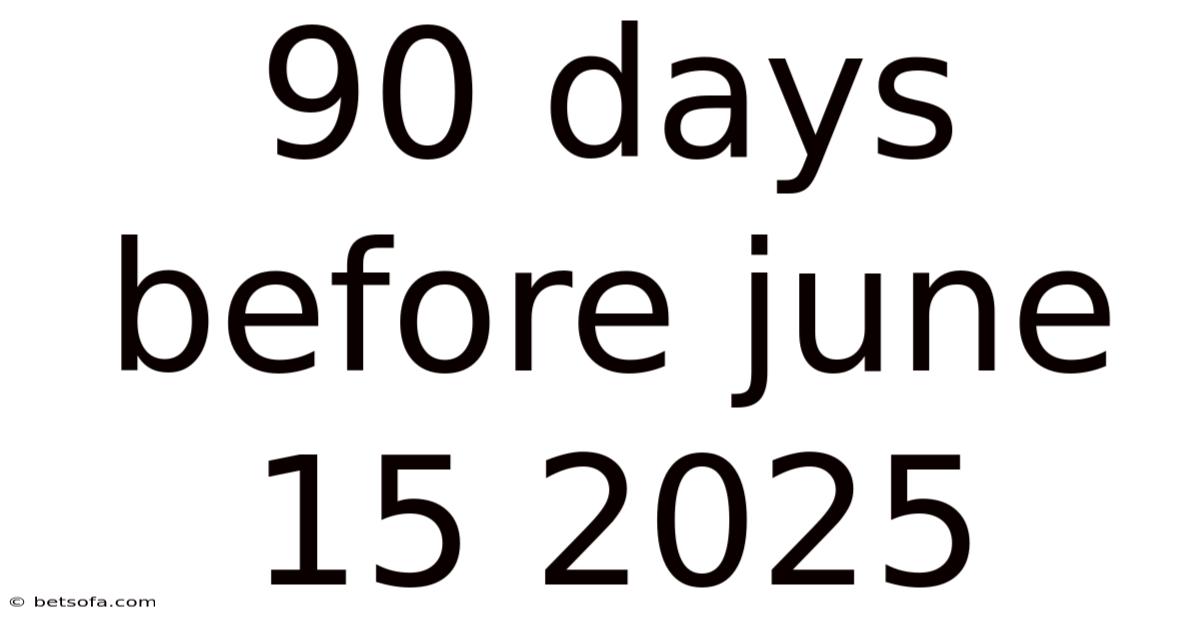 90 Days Before June 15 2025