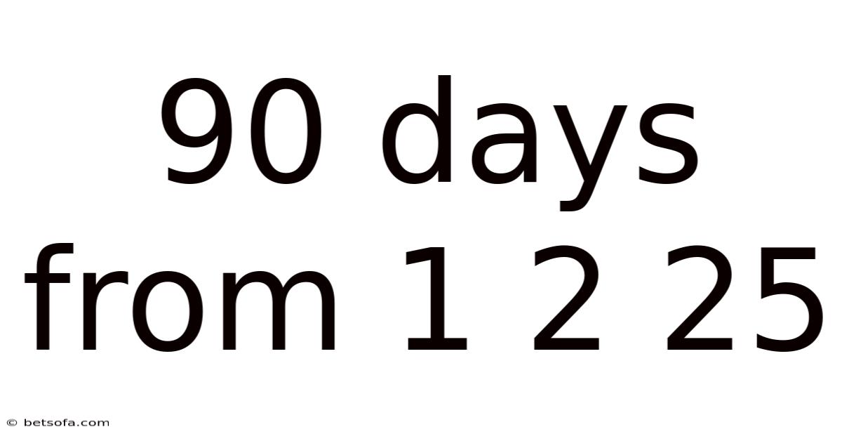 90 Days From 1 2 25