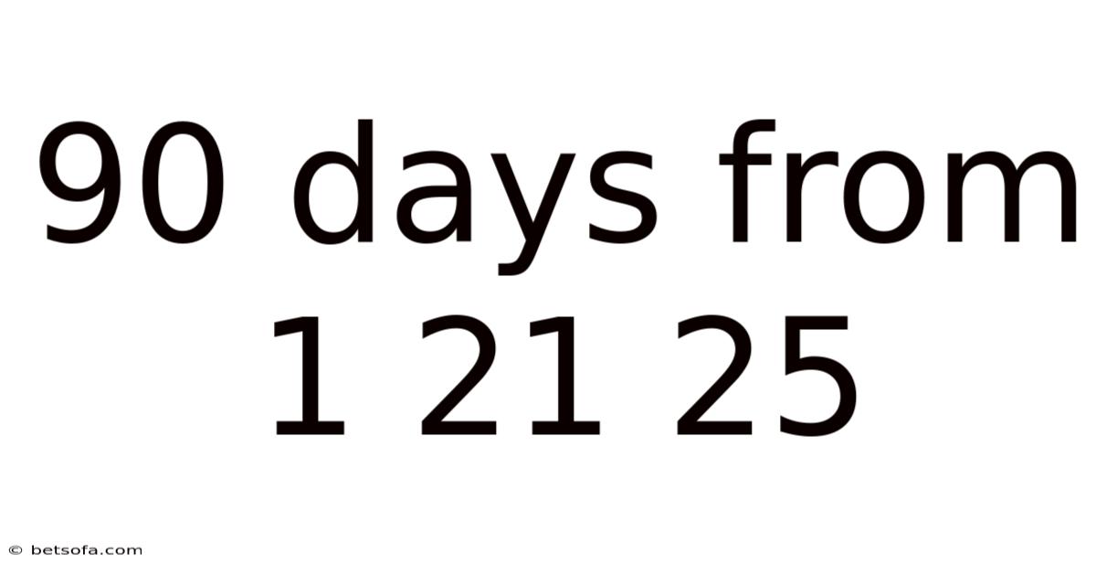 90 Days From 1 21 25