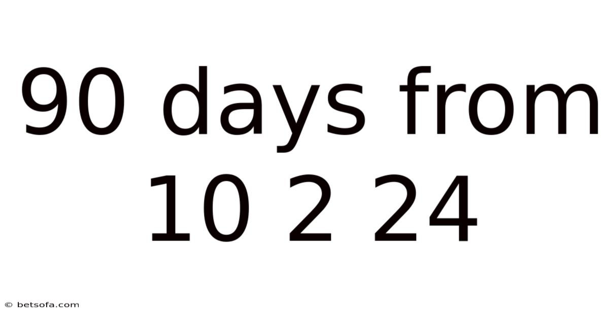 90 Days From 10 2 24