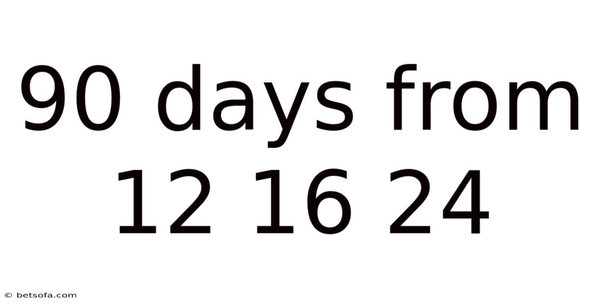 90 Days From 12 16 24