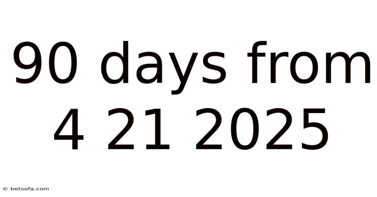 90 Days From 4 21 2025