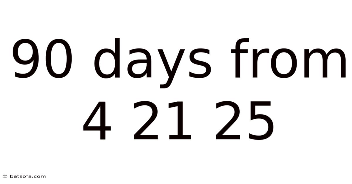 90 Days From 4 21 25