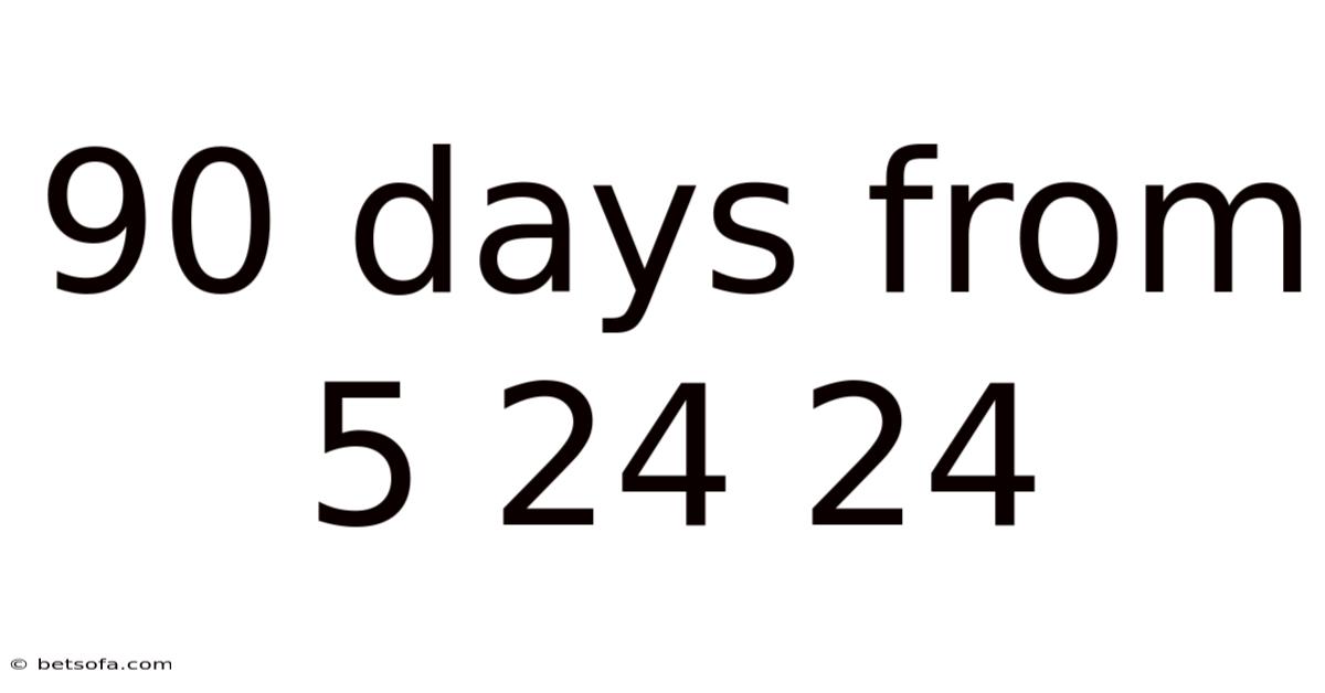 90 Days From 5 24 24