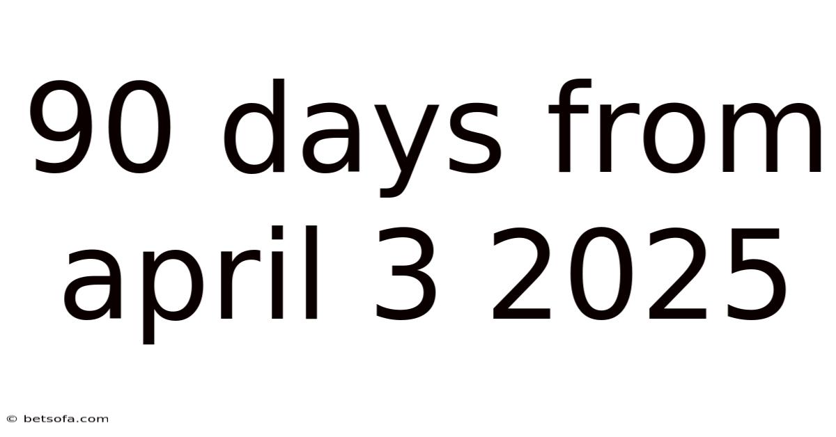 90 Days From April 3 2025