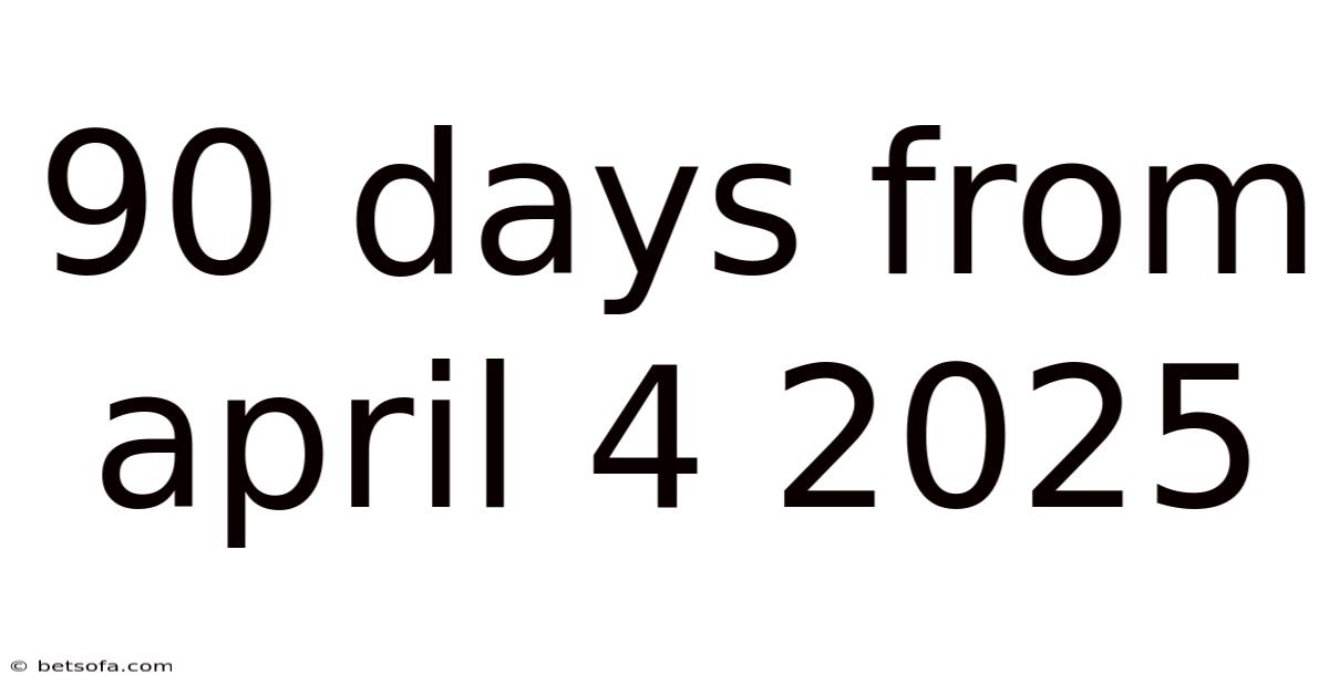 90 Days From April 4 2025