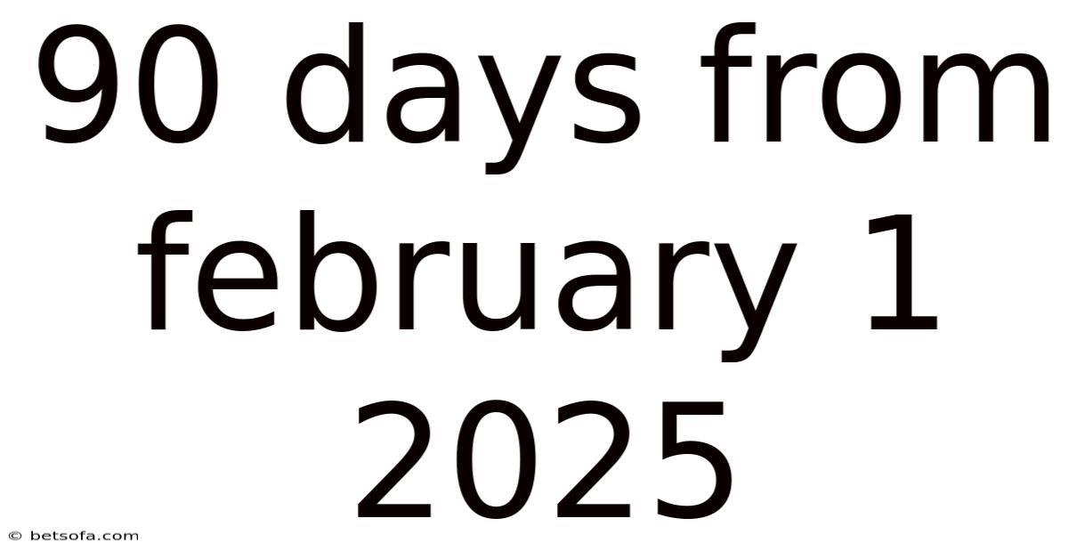 90 Days From February 1 2025