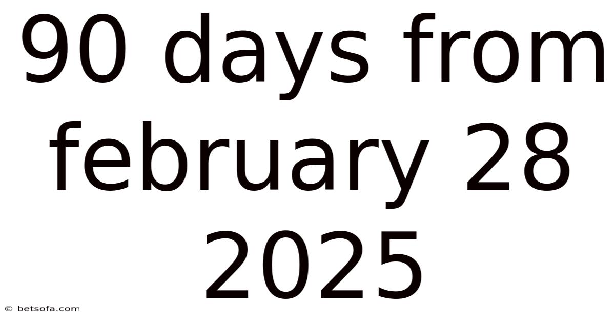 90 Days From February 28 2025