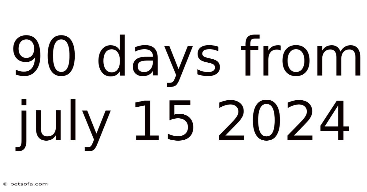 90 Days From July 15 2024