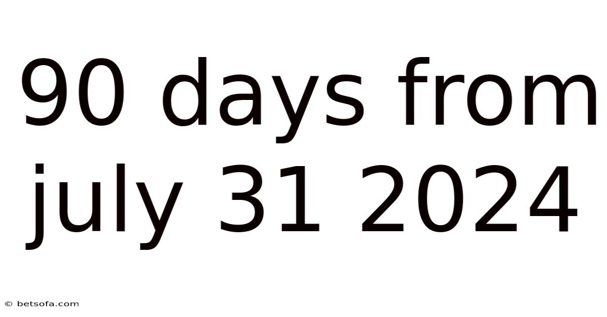 90 Days From July 31 2024
