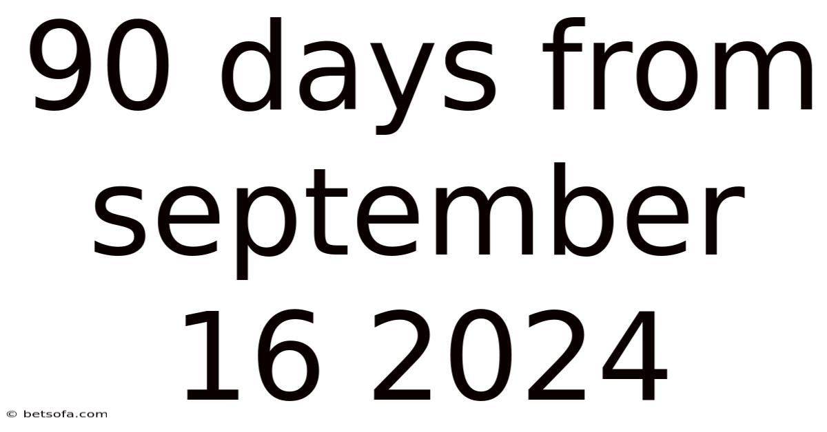 90 Days From September 16 2024