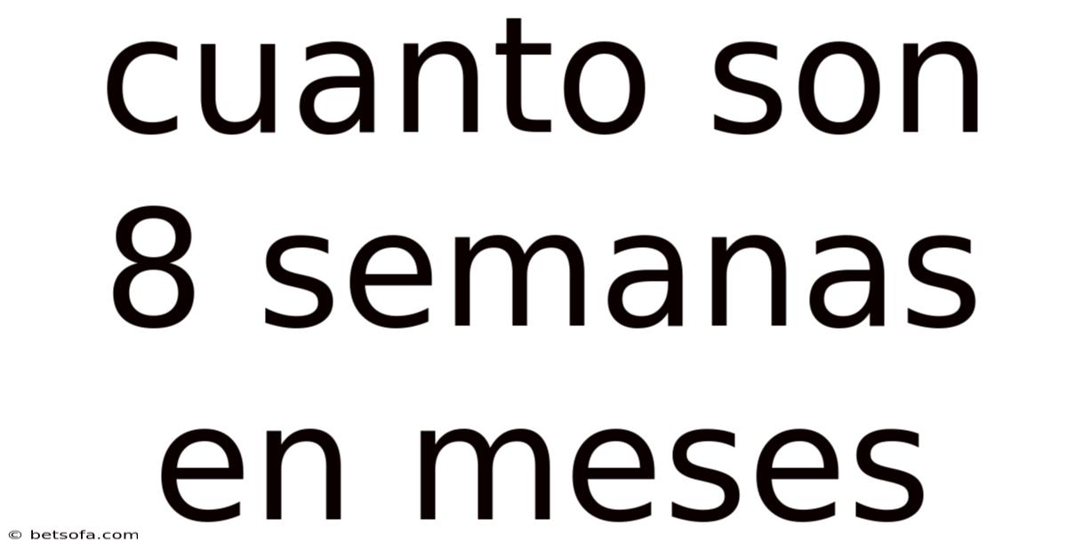 Cuanto Son 8 Semanas En Meses