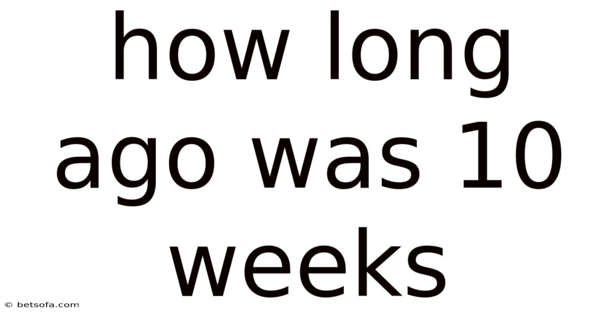 How Long Ago Was 10 Weeks