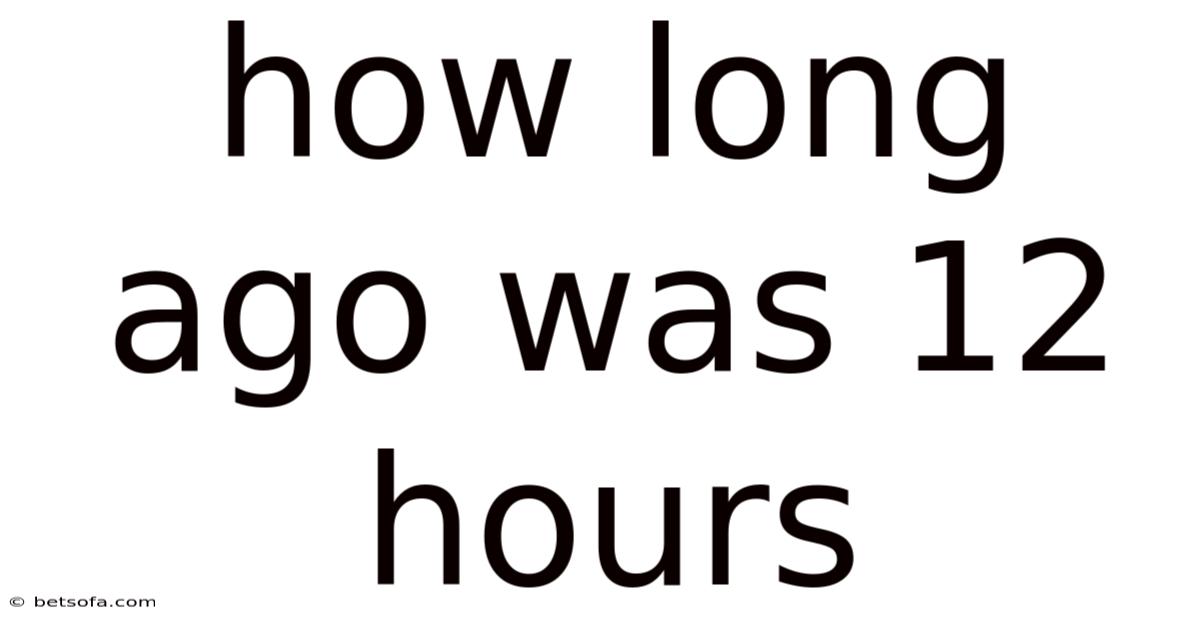 How Long Ago Was 12 Hours