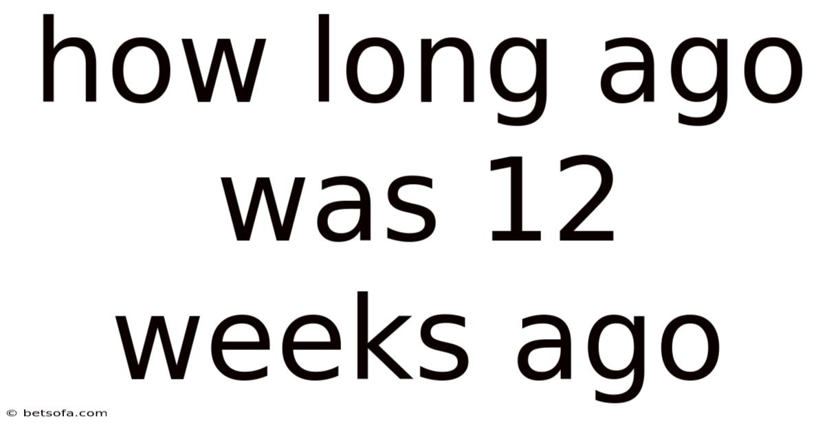 How Long Ago Was 12 Weeks Ago