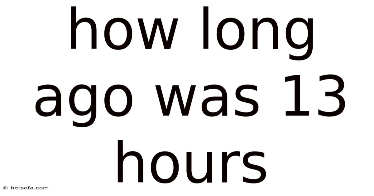 How Long Ago Was 13 Hours