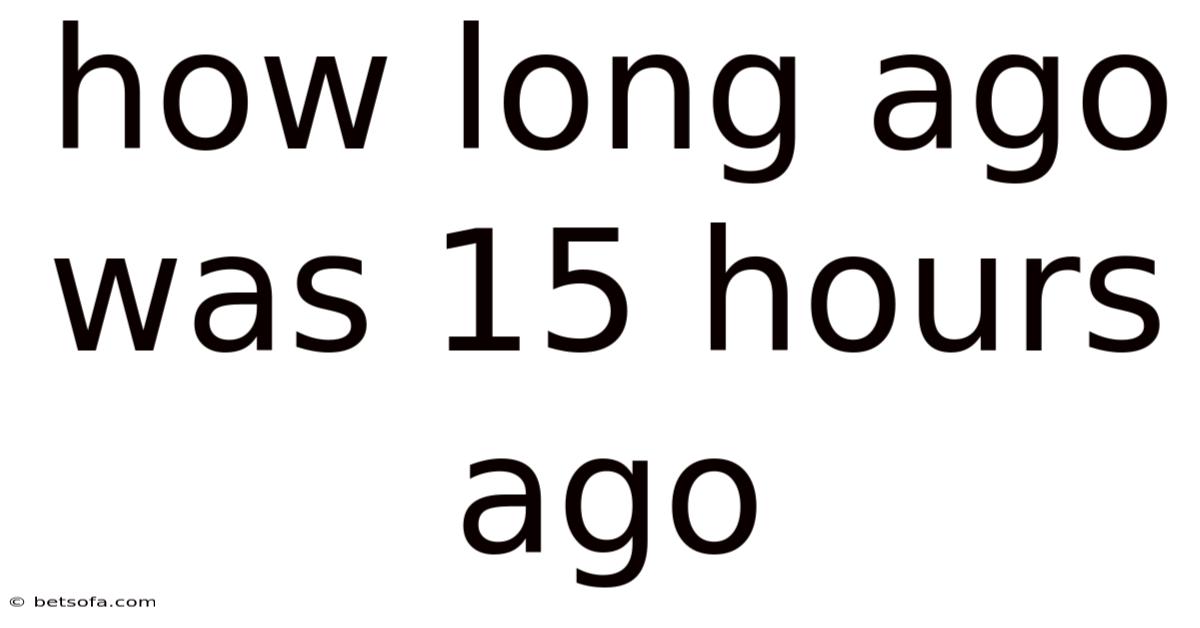 How Long Ago Was 15 Hours Ago