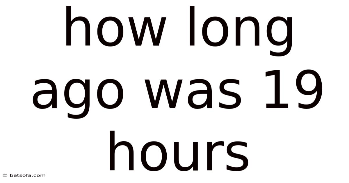 How Long Ago Was 19 Hours