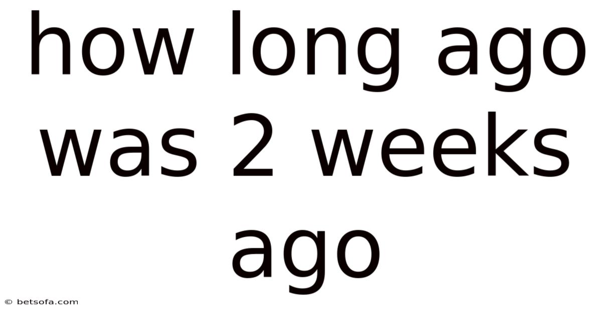 How Long Ago Was 2 Weeks Ago