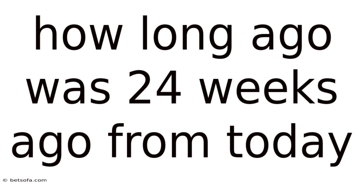 How Long Ago Was 24 Weeks Ago From Today