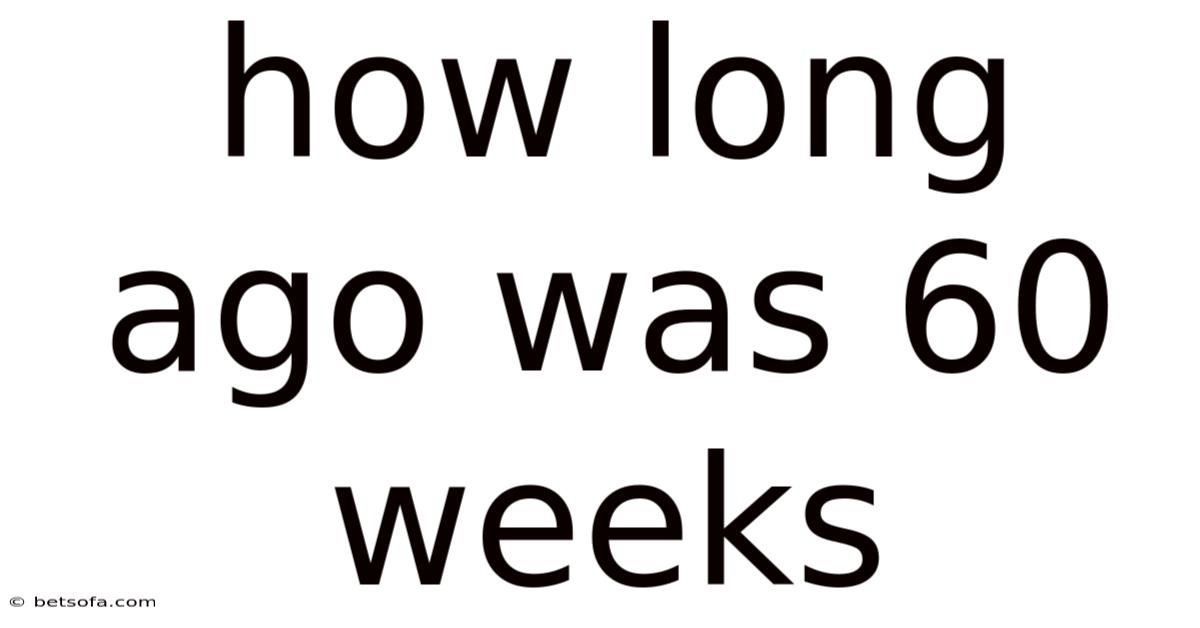 How Long Ago Was 60 Weeks