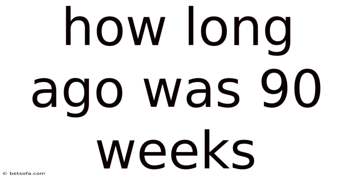 How Long Ago Was 90 Weeks