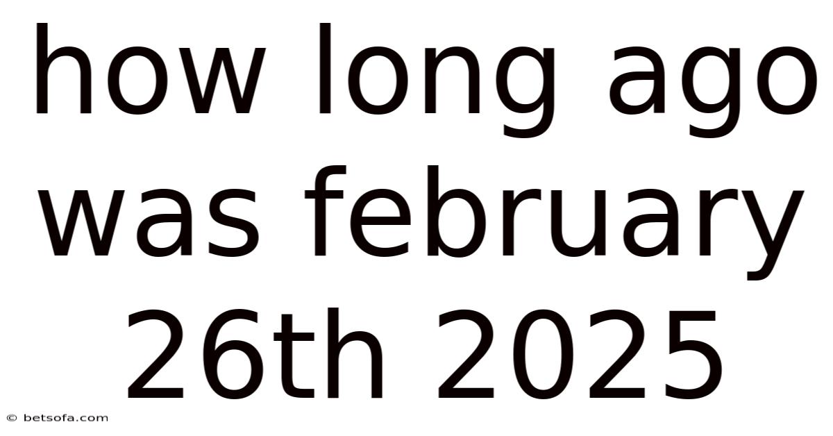 How Long Ago Was February 26th 2025