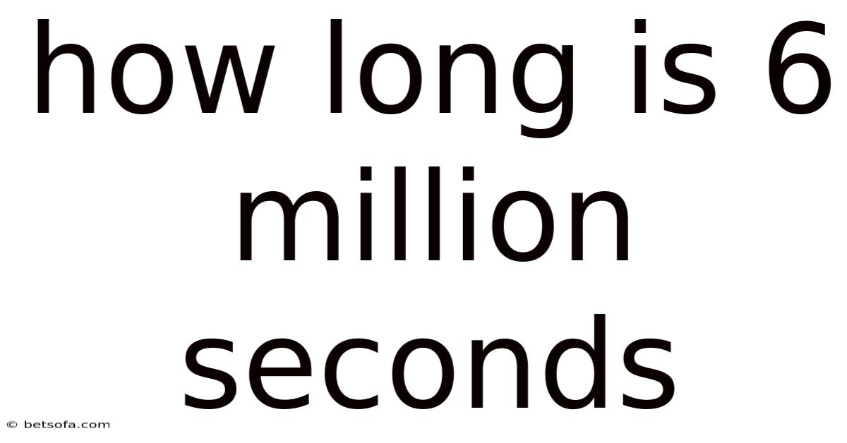 How Long Is 6 Million Seconds